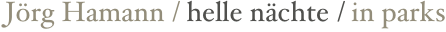 Jörg Hamann / helle nächte / in parks